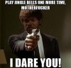 play-jingle-bells-one-more-time-motherfucker-i-dare-you.jpg